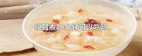 银耳煮20分钟可以吃吗,泡过,大火煮10分钟就可以吃了