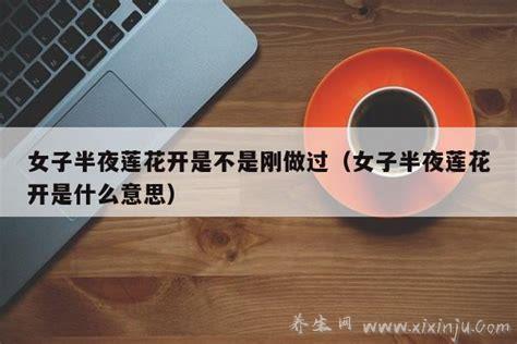 女子半夜莲花开是不是刚做过大概时候几点？不一定的