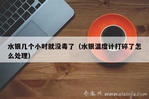 水银几个小时就没毒了,通常8个小时就能挥发掉