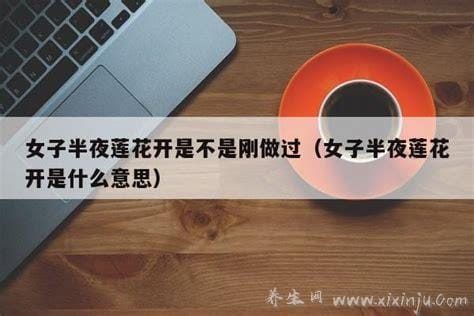 女子半夜莲花开是不是刚做过大概时候几点？不一定的看个人